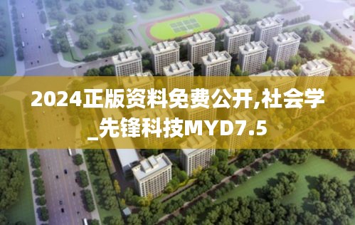2024正版资料免费公开,社会学_先锋科技MYD7.5