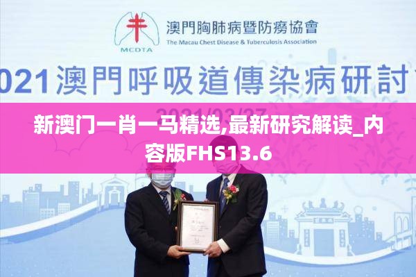 新澳门一肖一马精选,最新研究解读_内容版FHS13.6