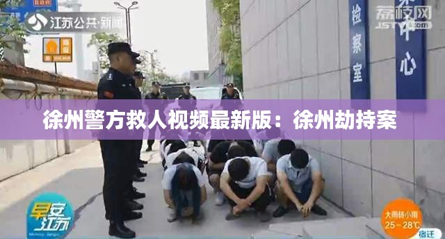 徐州警方救人视频最新版：徐州劫持案 