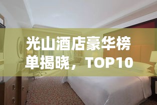 光山酒店豪华榜单揭晓，TOP10最炫住宿体验等你来探！