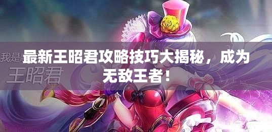 最新王昭君攻略技巧大揭秘，成为无敌王者！