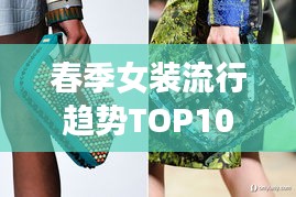 春季女装流行趋势TOP10榜单，时尚必备指南！
