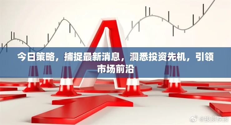 今日策略，捕捉最新消息，洞悉投资先机，引领市场前沿