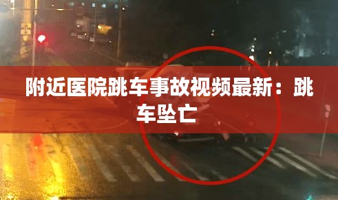 附近医院跳车事故视频最新：跳车坠亡 