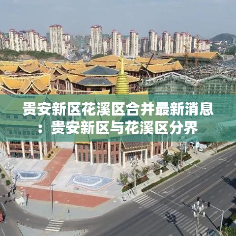 贵安新区花溪区合并最新消息：贵安新区与花溪区分界 