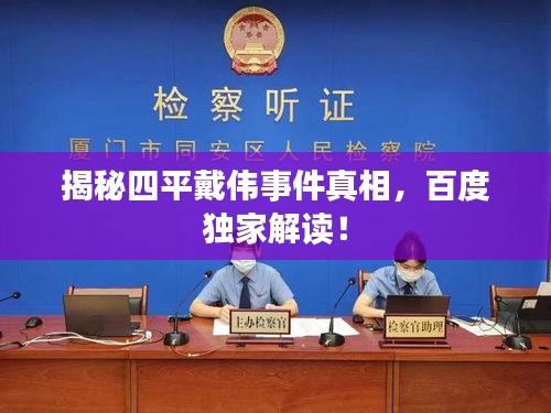 揭秘四平戴伟事件真相，百度独家解读！