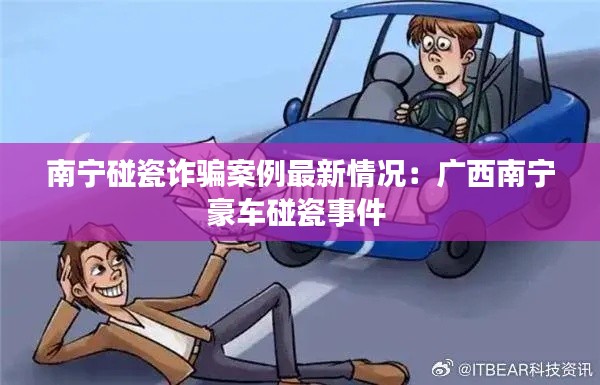 南宁碰瓷诈骗案例最新情况：广西南宁豪车碰瓷事件 