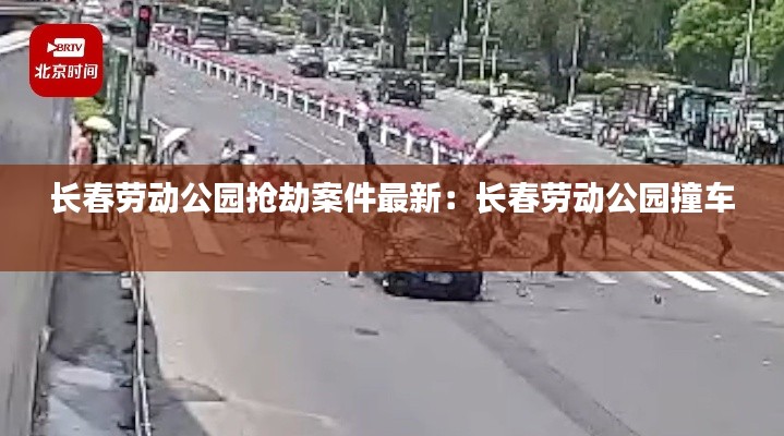 长春劳动公园抢劫案件最新：长春劳动公园撞车 