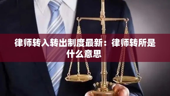 律师转入转出制度最新：律师转所是什么意思 
