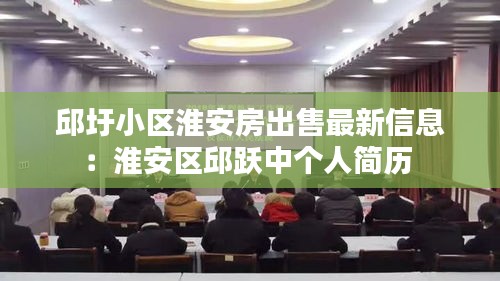 邱圩小区淮安房出售最新信息：淮安区邱跃中个人简历 