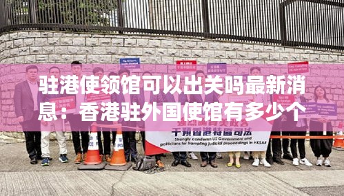 驻港使领馆可以出关吗最新消息：香港驻外国使馆有多少个 