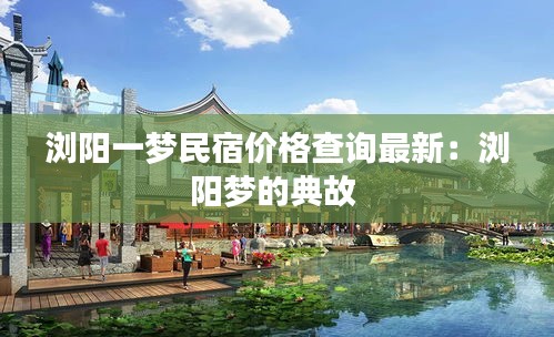 浏阳一梦民宿价格查询最新：浏阳梦的典故 