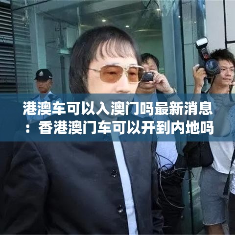 港澳车可以入澳门吗最新消息：香港澳门车可以开到内地吗 