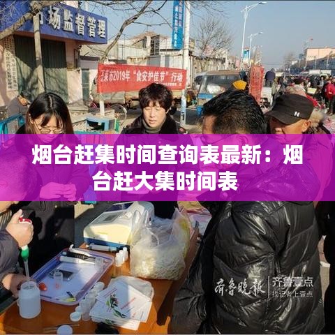 烟台赶集时间查询表最新：烟台赶大集时间表 