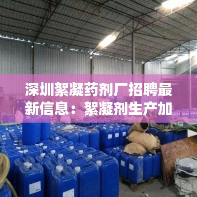 深圳絮凝药剂厂招聘最新信息：絮凝剂生产加工厂投资大吗? 