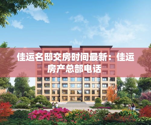佳运名邸交房时间最新：佳运房产总部电话 