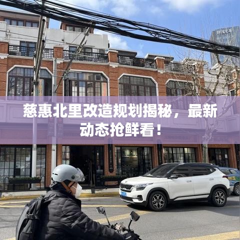 慈惠北里改造规划揭秘，最新动态抢鲜看！