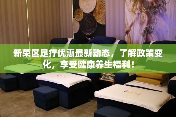 新荣区足疗优惠最新动态，了解政策变化，享受健康养生福利！