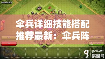 伞兵详细技能搭配推荐最新：伞兵阵型 