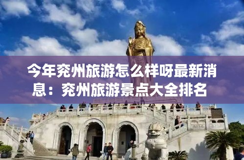 今年兖州旅游怎么样呀最新消息：兖州旅游景点大全排名 