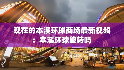 现在的本溪环球商场最新视频：本溪环球能转吗 