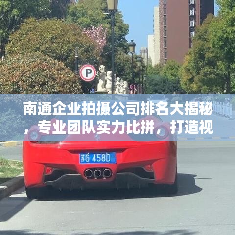 南通企业拍摄公司排名大揭秘，专业团队实力比拼，打造视觉盛宴！