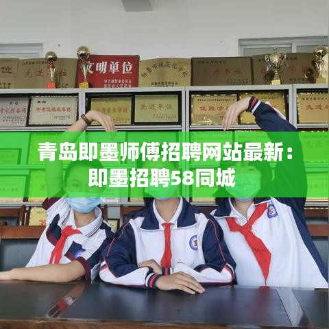 青岛即墨师傅招聘网站最新：即墨招聘58同城 