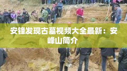 安锋发现古墓视频大全最新：安峰山简介 