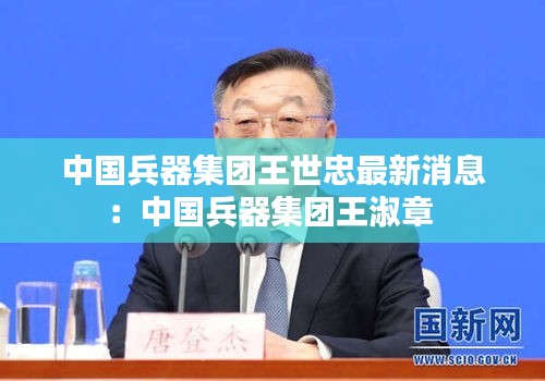 中国兵器集团王世忠最新消息：中国兵器集团王淑章 