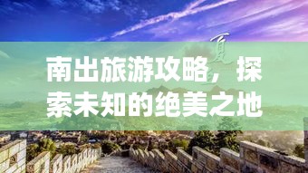 南出旅游攻略，探索未知的绝美之地