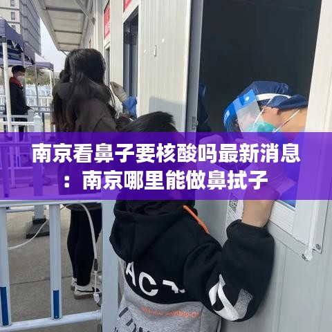 南京看鼻子要核酸吗最新消息：南京哪里能做鼻拭子 