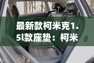 最新款柯米克1.5l款座垫：柯米克后座脚垫怎么塞进去 
