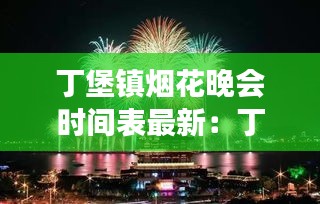 丁堡镇烟花晚会时间表最新：丁堡森林公园要门票吗 