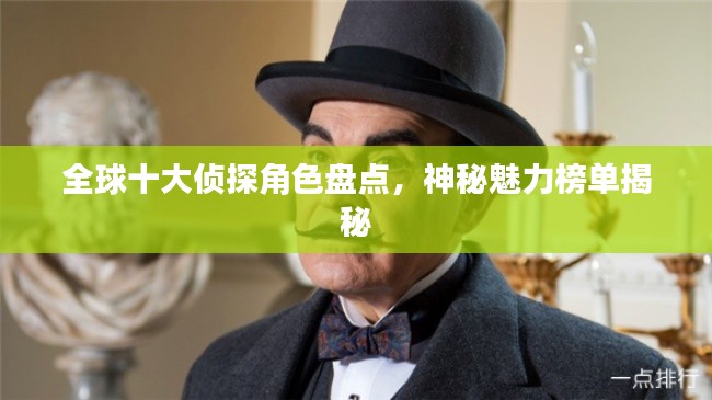 全球十大侦探角色盘点，神秘魅力榜单揭秘