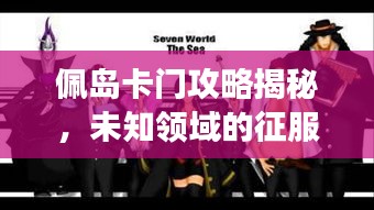 佩岛卡门攻略揭秘，未知领域的征服之旅