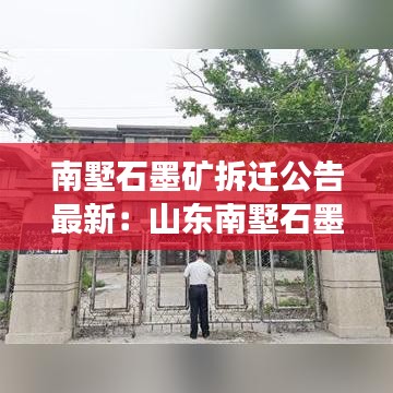 南墅石墨矿拆迁公告最新：山东南墅石墨矿现场图 