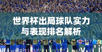 世界杯出局球队实力与表现排名解析