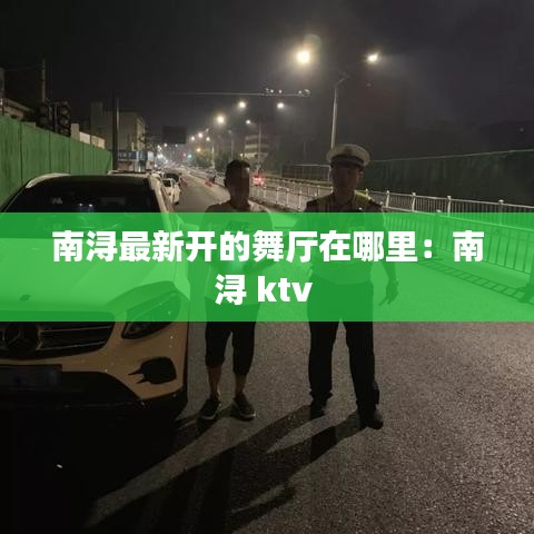 南浔最新开的舞厅在哪里：南浔 ktv 