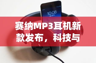 赛纳MP3耳机新款发布，科技与舒适的音乐之旅