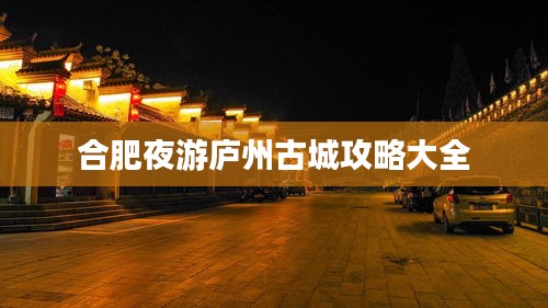 合肥夜游庐州古城攻略大全