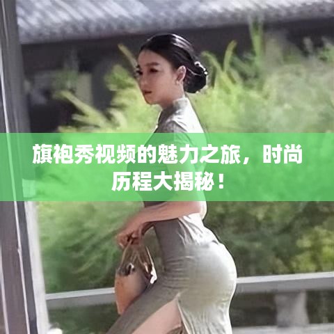 旗袍秀视频的魅力之旅，时尚历程大揭秘！