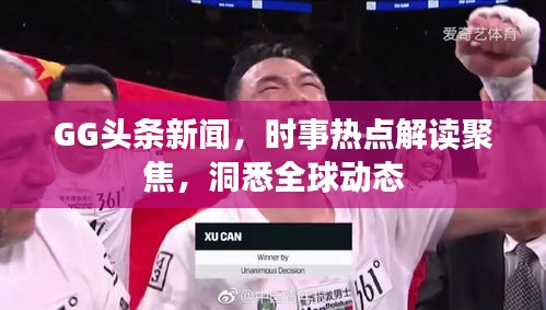 GG头条新闻，时事热点解读聚焦，洞悉全球动态