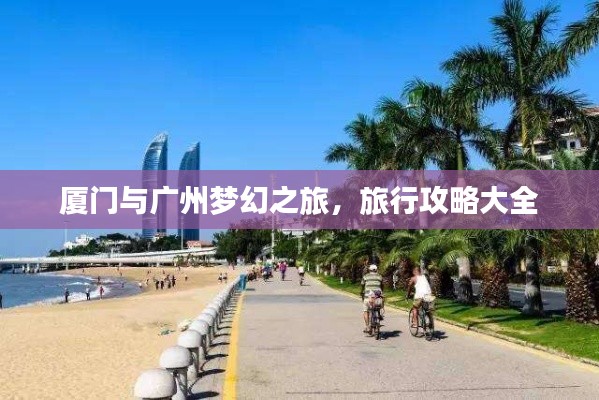 厦门与广州梦幻之旅，旅行攻略大全