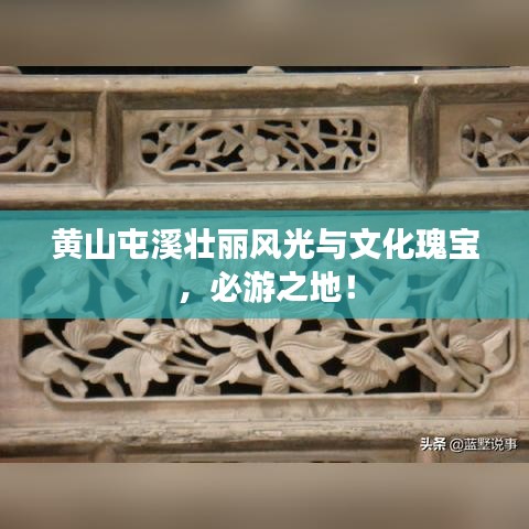 黄山屯溪壮丽风光与文化瑰宝，必游之地！