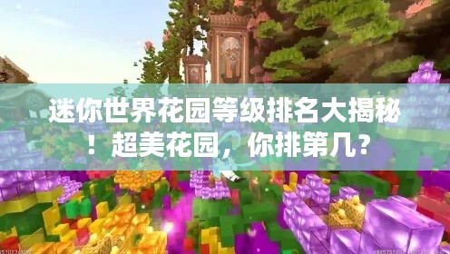 迷你世界花园等级排名大揭秘！超美花园，你排第几？