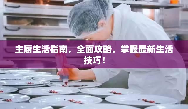 主厨生活指南，全面攻略，掌握最新生活技巧！