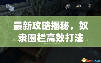 最新攻略揭秘，奴隶围栏高效打法攻略图全解析！