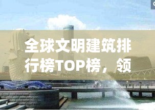全球文明建筑排行榜TOP榜，领略世界建筑之美！