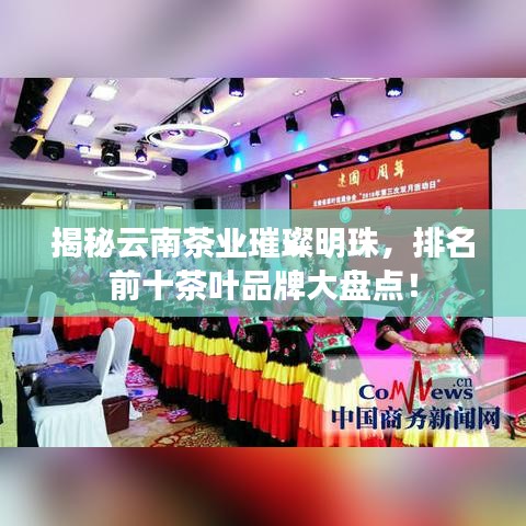 揭秘云南茶业璀璨明珠，排名前十茶叶品牌大盘点！