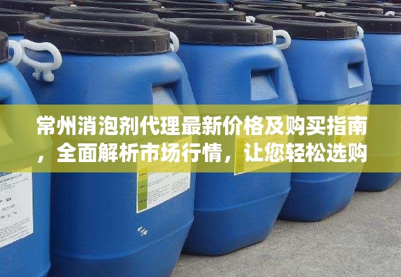 常州消泡剂代理最新价格及购买指南，全面解析市场行情，让您轻松选购！